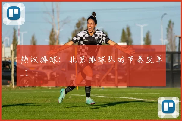 热议排球：北京排球队的节奏变革_1